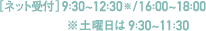 ［ネット受付］9:30～12:30※ / 16:00～18:00 ※土曜日は9:30～11:30